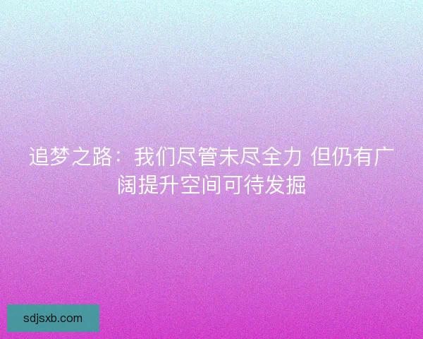 追梦之路：我们尽管未尽全力 但仍有广阔提升空间可待发掘