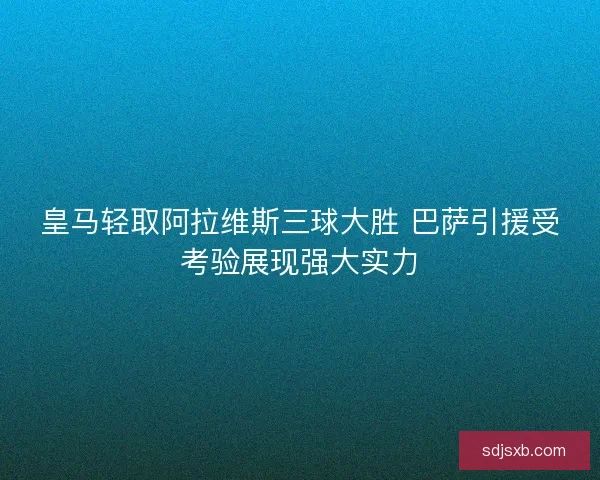 皇马轻取阿拉维斯三球大胜 巴萨引援受考验展现强大实力