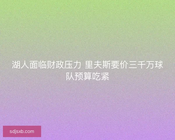 湖人面临财政压力 里夫斯要价三千万球队预算吃紧
