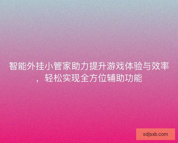 智能外挂小管家助力提升游戏体验与效率，轻松实现全方位辅助功能