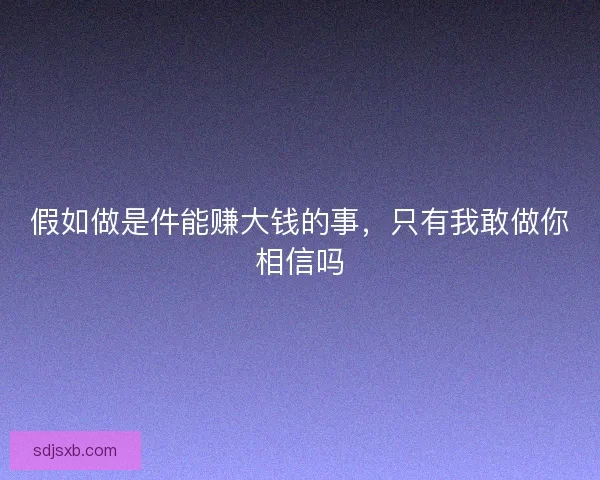 假如做是件能赚大钱的事，只有我敢做你相信吗